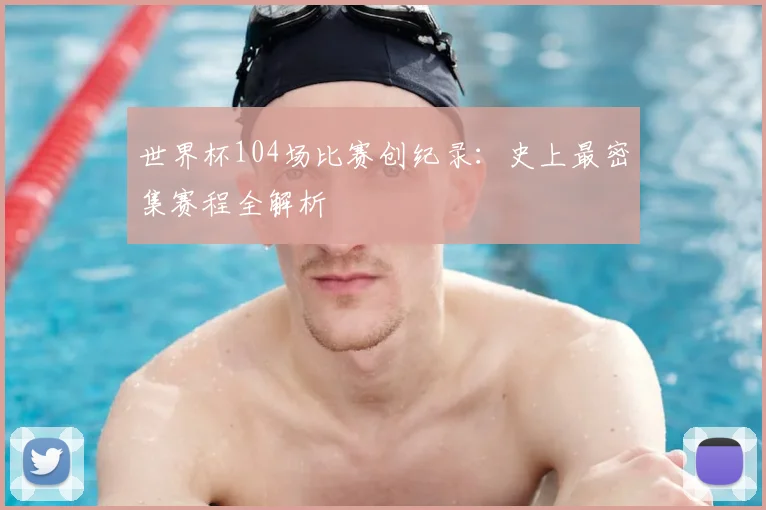 世界杯104场比赛创纪录:史上最密集赛程全解析
