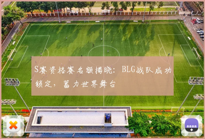 S赛资格赛名额揭晓:BLG战队成功锁定,蓄力世界舞台