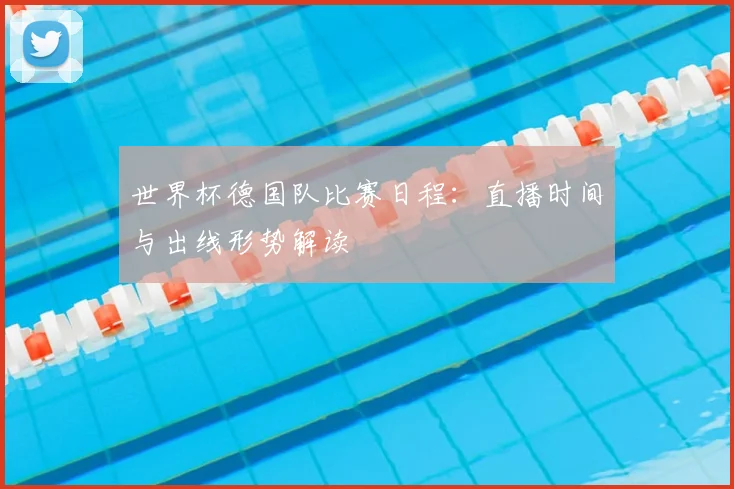 世界杯德国队比赛日程：直播时间与出线形势解读