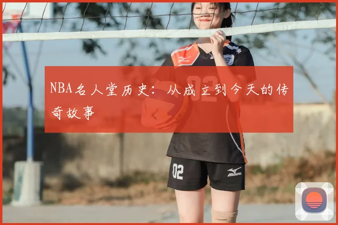 NBA名人堂历史：从成立到今天的传奇故事