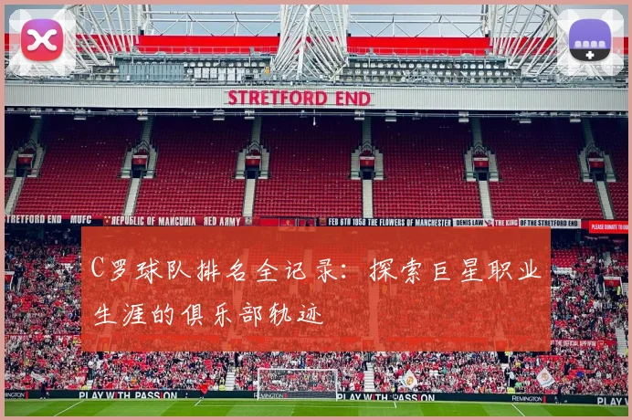 C罗球队排名全记录：探索巨星职业生涯的俱乐部轨迹