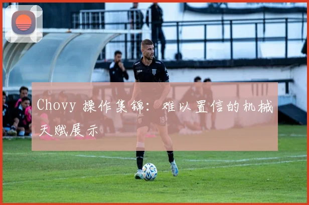 Chovy 操作集锦：难以置信的机械天赋展示