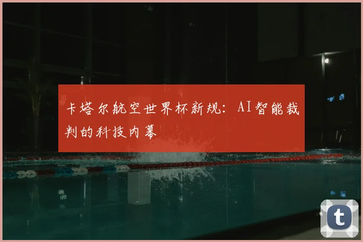 卡塔尔航空世界杯新规:AI智能裁判的科技内幕