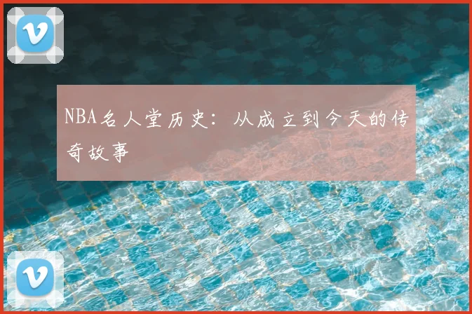 NBA名人堂历史：从成立到今天的传奇故事