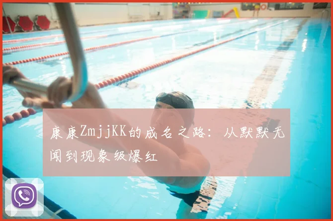 康康ZmjjKK的成名之路：从默默无闻到现象级爆红
