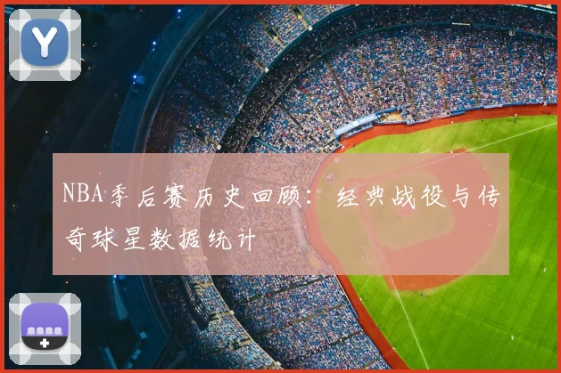 NBA季后赛历史回顾：经典战役与传奇球星数据统计