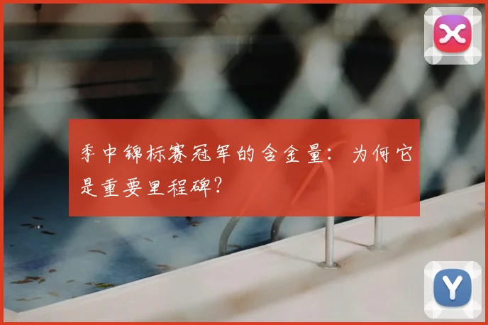 季中锦标赛冠军的含金量：为何它是重要里程碑？