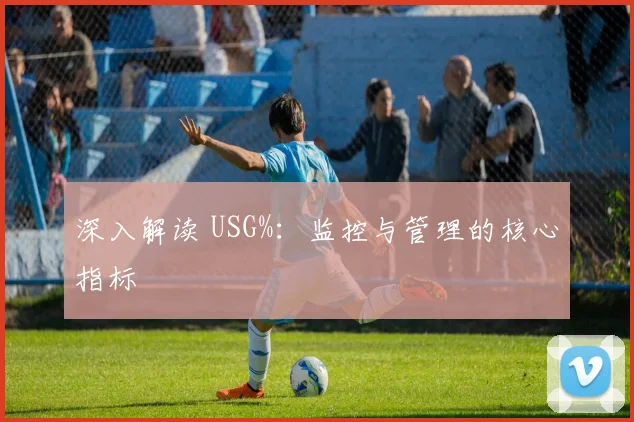 深入解读 USG%：监控与管理的核心指标