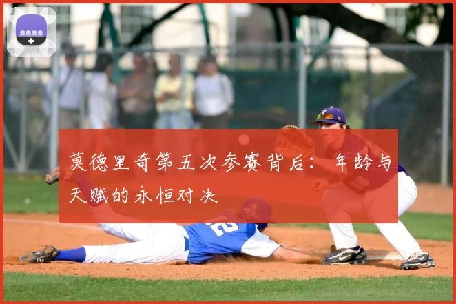 莫德里奇第五次参赛背后:年龄与天赋的永恒对决