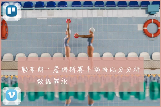勒布朗·詹姆斯赛季场均比分分析：数据解读