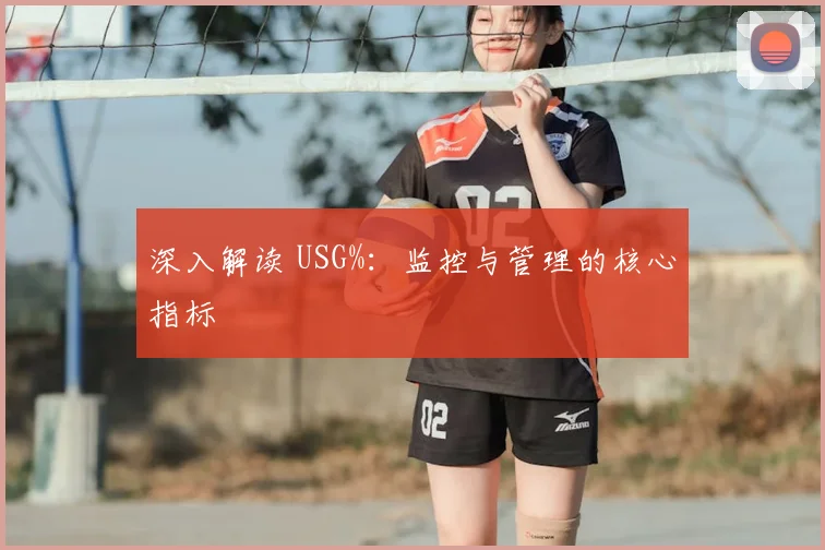 深入解读 USG%：监控与管理的核心指标